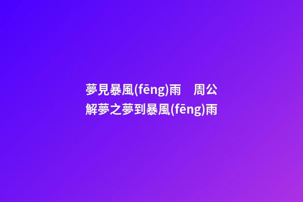 夢見暴風(fēng)雨　周公解夢之夢到暴風(fēng)雨